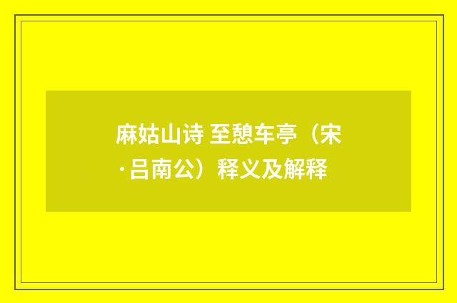 麻姑山诗 至憩车亭（宋·吕南公）释义及解释