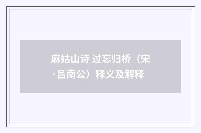 麻姑山诗 过忘归桥（宋·吕南公）释义及解释