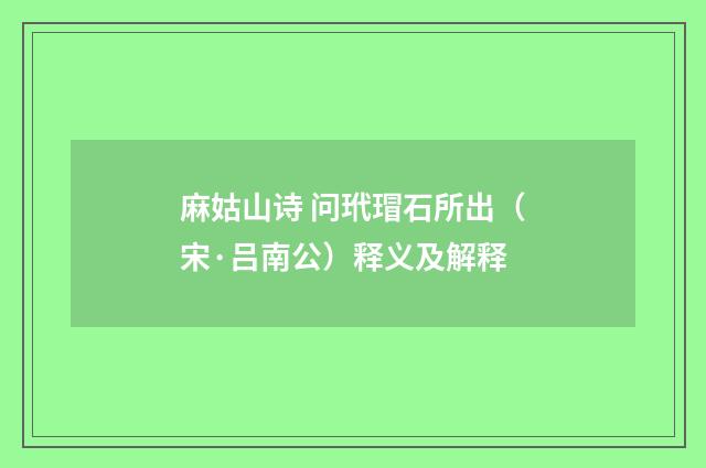 麻姑山诗 问玳瑁石所出（宋·吕南公）释义及解释