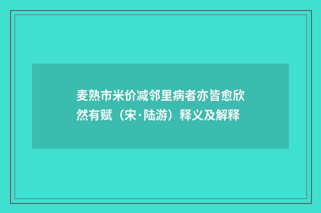 麦熟市米价减邻里病者亦皆愈欣然有赋（宋·陆游）释义及解释