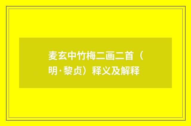麦玄中竹梅二画二首（明·黎贞）释义及解释