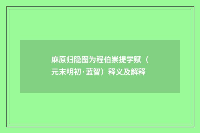 麻原归隐图为程伯崇提学赋（元末明初·蓝智）释义及解释