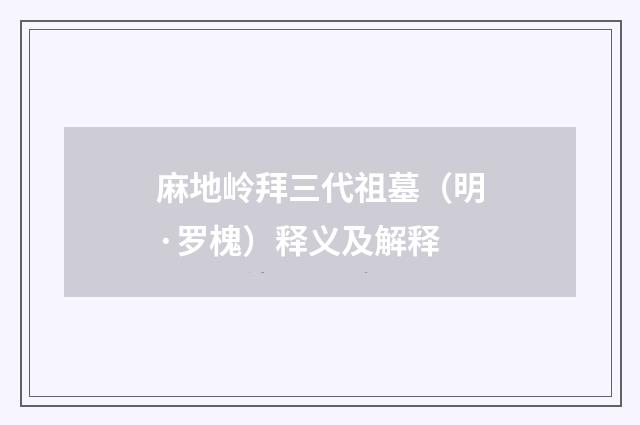 麻地岭拜三代祖墓（明·罗槐）释义及解释