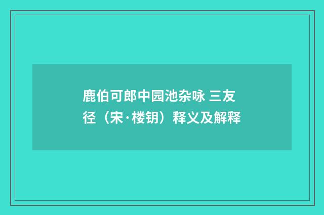 鹿伯可郎中园池杂咏 三友径（宋·楼钥）释义及解释