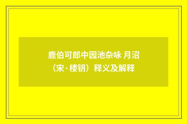鹿伯可郎中园池杂咏 月沼（宋·楼钥）释义及解释