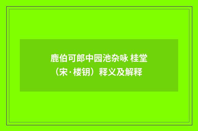 鹿伯可郎中园池杂咏 桂堂（宋·楼钥）释义及解释