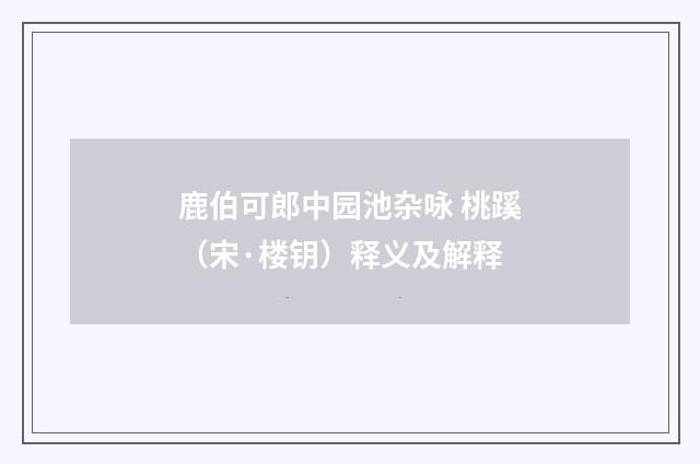 鹿伯可郎中园池杂咏 桃蹊（宋·楼钥）释义及解释