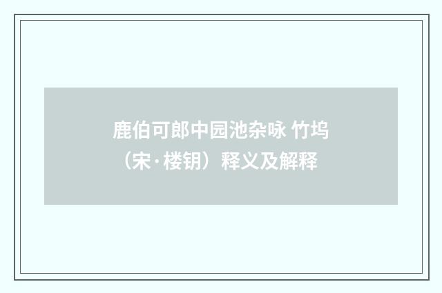 鹿伯可郎中园池杂咏 竹坞（宋·楼钥）释义及解释