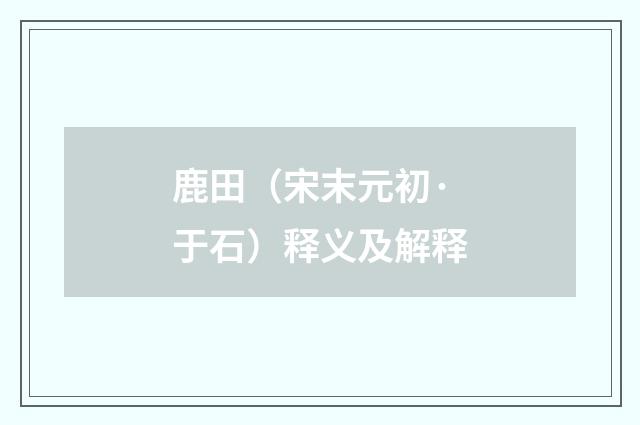 鹿田（宋末元初·于石）释义及解释