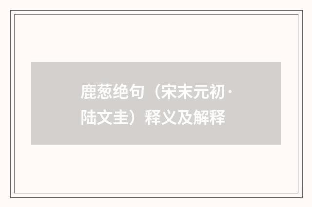 鹿葱绝句（宋末元初·陆文圭）释义及解释