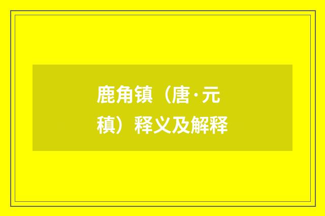 鹿角镇（唐·元稹）释义及解释