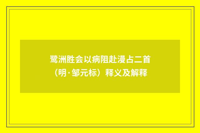 鹭洲胜会以病阻赴漫占二首（明·邹元标）释义及解释
