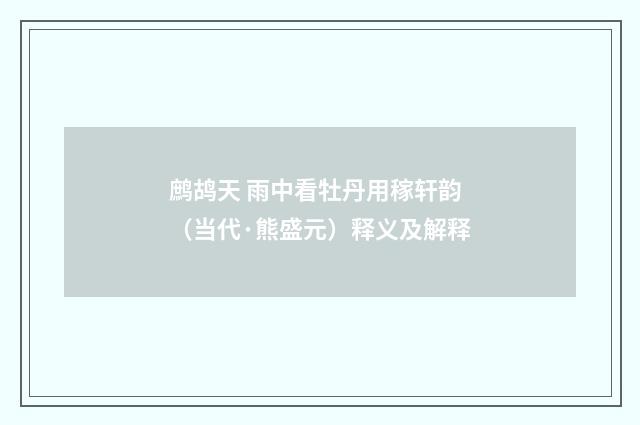鹧鸪天 雨中看牡丹用稼轩韵（当代·熊盛元）释义及解释