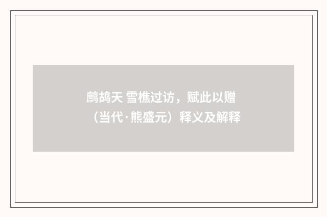 鹧鸪天 雪樵过访，赋此以赠（当代·熊盛元）释义及解释