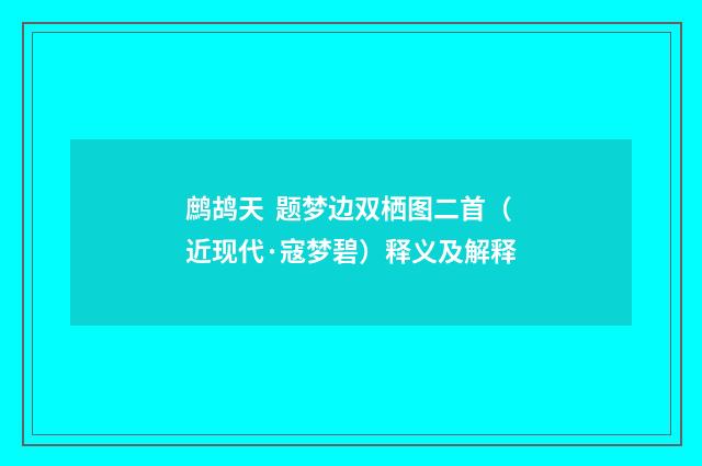 鹧鸪天 题梦边双栖图二首（近现代·寇梦碧）释义及解释
