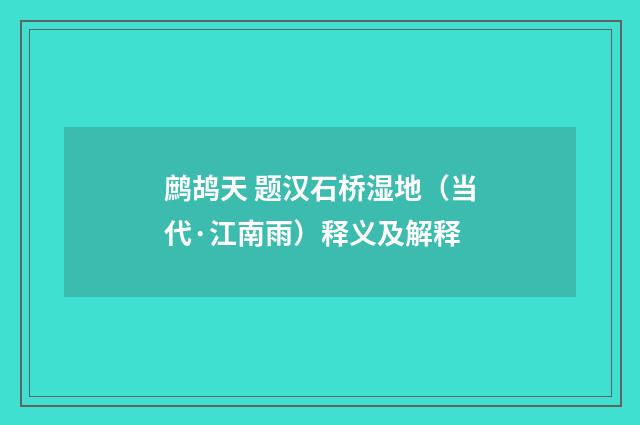 鹧鸪天 题汉石桥湿地（当代·江南雨）释义及解释