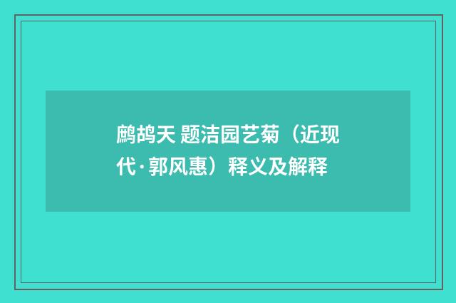 鹧鸪天 题洁园艺菊（近现代·郭风惠）释义及解释