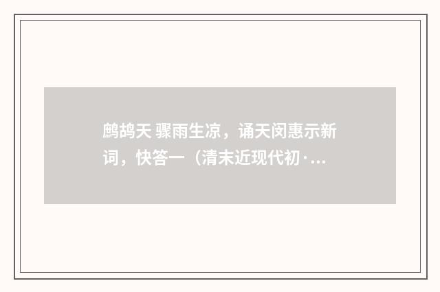 鹧鸪天 骤雨生凉，诵天闵惠示新词，快答一（清末近现代初·刘永济）释义及解释