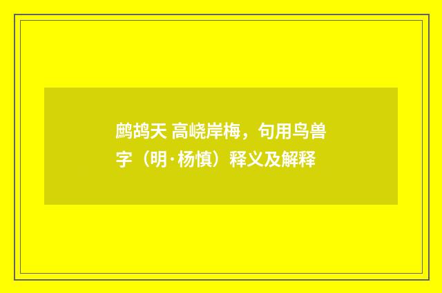 鹧鸪天 高峣岸梅，句用鸟兽字（明·杨慎）释义及解释