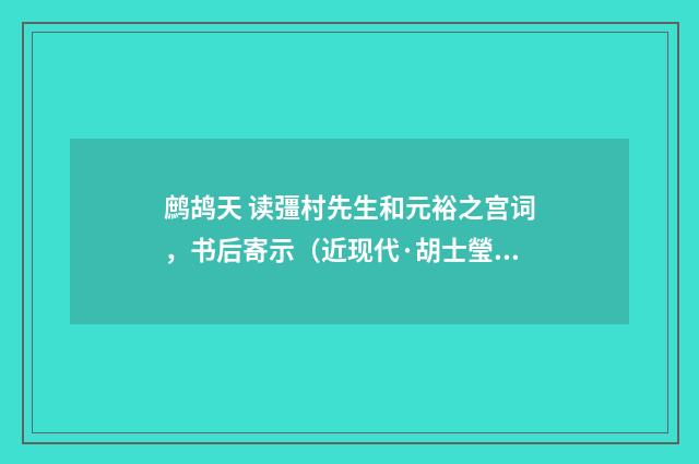 鹧鸪天 读彊村先生和元裕之宫词，书后寄示（近现代·胡士瑩）释义及解释