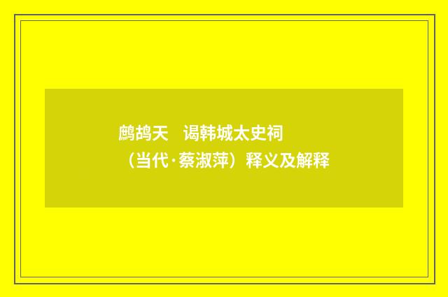 鹧鸪天 谒韩城太史祠（当代·蔡淑萍）释义及解释