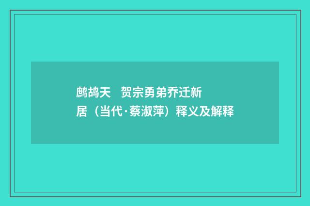鹧鸪天 贺宗勇弟乔迁新居（当代·蔡淑萍）释义及解释