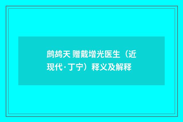 鹧鸪天 赠戴增光医生（近现代·丁宁）释义及解释