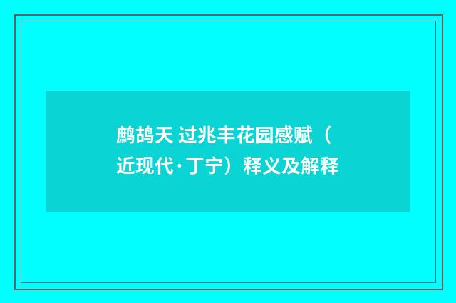 鹧鸪天 过兆丰花园感赋（近现代·丁宁）释义及解释