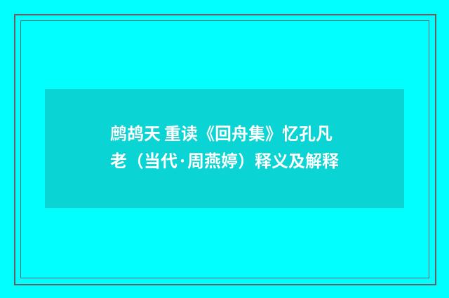 鹧鸪天 重读《回舟集》忆孔凡老（当代·周燕婷）释义及解释