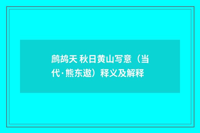 鹧鸪天 秋日黄山写意（当代·熊东遨）释义及解释