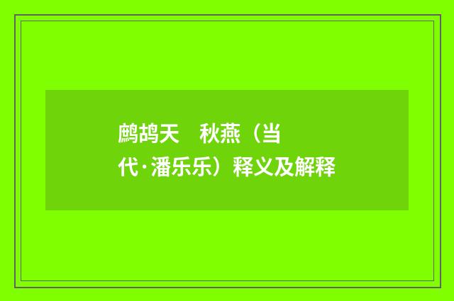 鹧鸪天 秋燕（当代·潘乐乐）释义及解释