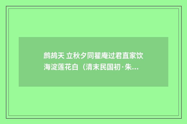 鹧鸪天 立秋夕同瞿庵过君直家饮海淀莲花白（清末民国初·朱祖谋）释义及解释