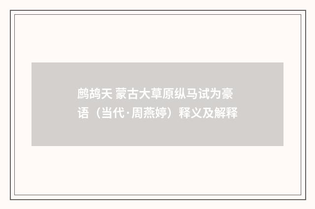 鹧鸪天 蒙古大草原纵马试为豪语（当代·周燕婷）释义及解释