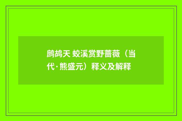 鹧鸪天 蛟溪赏野蔷薇（当代·熊盛元）释义及解释