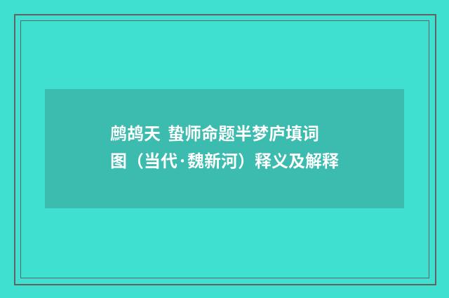 鹧鸪天 蛰师命题半梦庐填词图（当代·魏新河）释义及解释