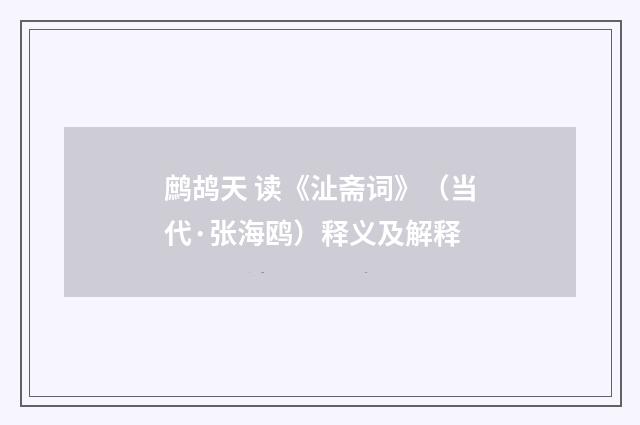 鹧鸪天 读《沚斋词》（当代·张海鸥）释义及解释