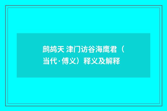 鹧鸪天 津门访谷海鹰君（当代·傅义）释义及解释