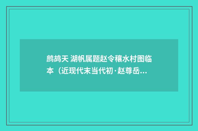 鹧鸪天 湖帆属题赵令穰水村图临本（近现代末当代初·赵尊岳）释义及解释
