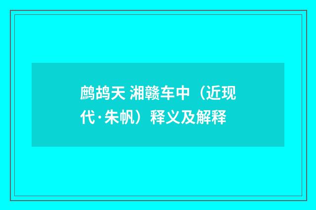 鹧鸪天 湘赣车中（近现代·朱帆）释义及解释