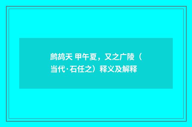鹧鸪天 甲午夏，又之广陵（当代·石任之）释义及解释