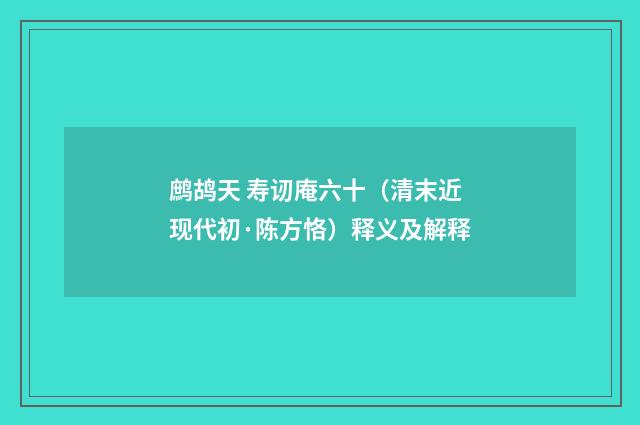 鹧鸪天 寿讱庵六十（清末近现代初·陈方恪）释义及解释