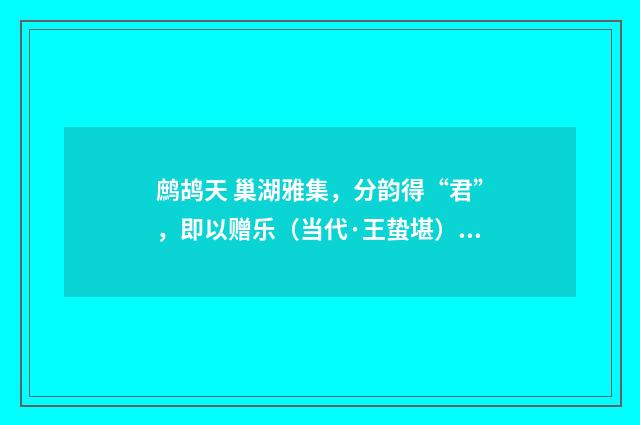 鹧鸪天 巢湖雅集，分韵得“君”，即以赠乐（当代·王蛰堪）释义及解释