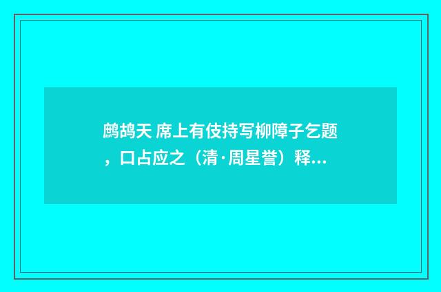 鹧鸪天 席上有伎持写柳障子乞题，口占应之（清·周星誉）释义及解释