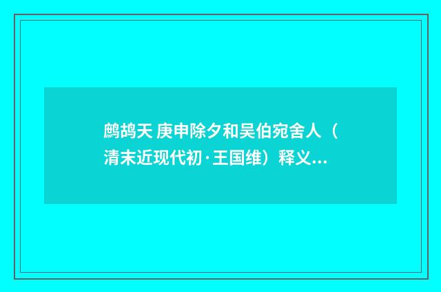 鹧鸪天 庚申除夕和吴伯宛舍人（清末近现代初·王国维）释义及解释