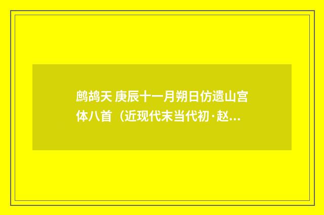 鹧鸪天 庚辰十一月朔日仿遗山宫体八首（近现代末当代初·赵尊岳）释义及解释