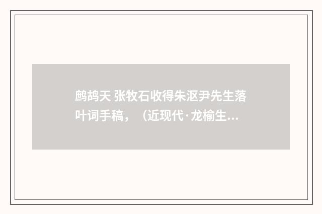 鹧鸪天 张牧石收得朱沤尹先生落叶词手稿，（近现代·龙榆生）释义及解释