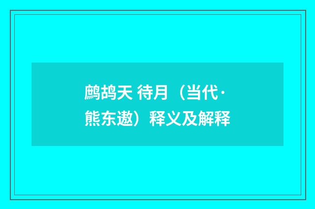 鹧鸪天 待月（当代·熊东遨）释义及解释
