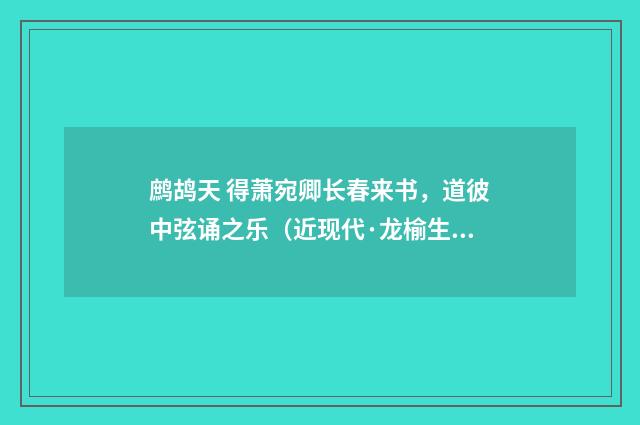 鹧鸪天 得萧宛卿长春来书，道彼中弦诵之乐（近现代·龙榆生）释义及解释