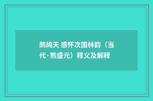 鹧鸪天 感怀次国林韵（当代·熊盛元）释义及解释