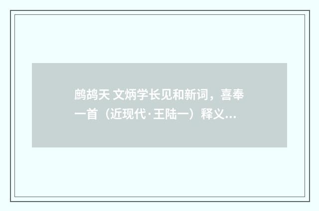 鹧鸪天 文炳学长见和新词，喜奉一首（近现代·王陆一）释义及解释